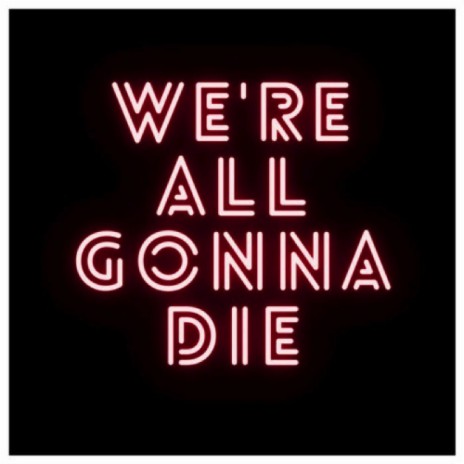 We're All Gonna Die | Boomplay Music