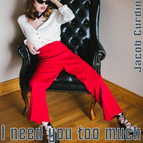 I Need You Too Much | Boomplay Music