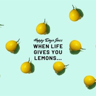 When Life Gives You Lemons...