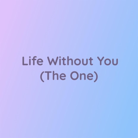 Life Without You (The One) | Boomplay Music