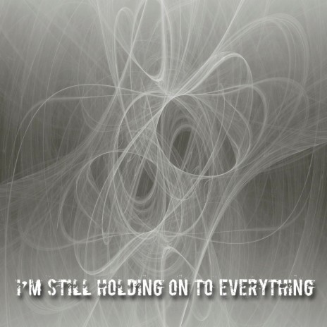 I'm Still Holding on to Everything | Boomplay Music
