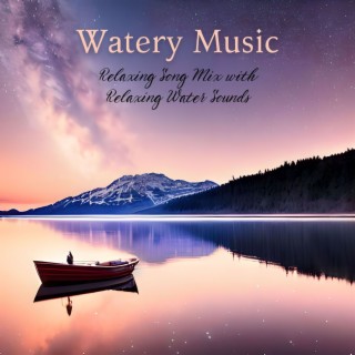 Watery Music: Relaxing Song Mix with Relaxing Water Sounds