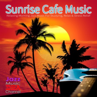 Sunrise Cafe Music: Relaxing Morning Jazz Music For Studying, Relax & Stress Relief