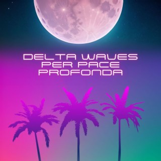 Delta waves per pace profonda: Canzoni con sottofondo delta per stimolare il sonno