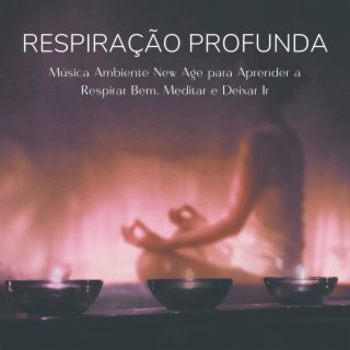 Respiração Profunda: Música Ambiente New Age para Aprender a Respirar Bem, Meditar e Deixar Ir