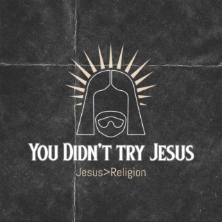You Didn't Try Jesus lyrics | Boomplay Music