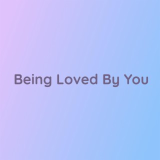 Being Loved By You