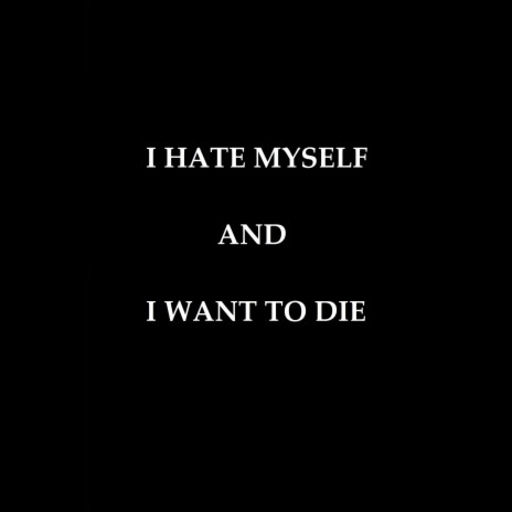 i hate myself and i want to die | Boomplay Music