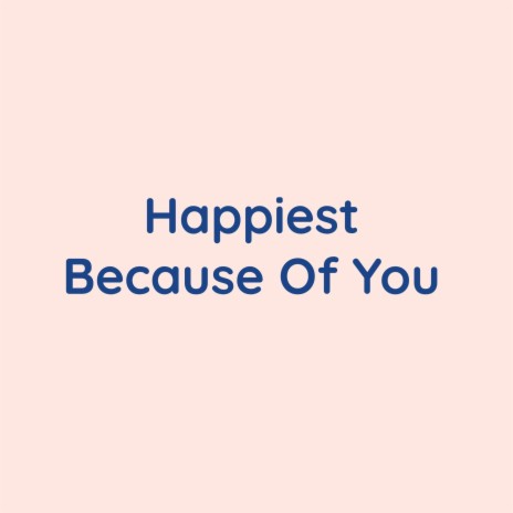 Happiest Because Of You | Boomplay Music