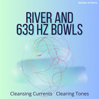 Cleansing Currents, Clearing Tones: River and 639 Hz Bowls