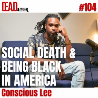 104 - Social Death vs. Biological Death | Conscious Lee