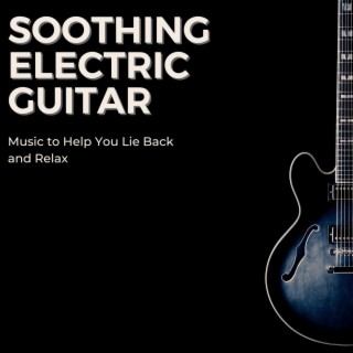 Soothing Electric Guitar: Music to Help You Lie Back and Relax