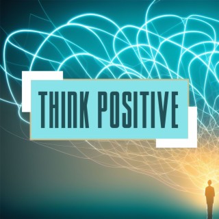 Think Positive: Enchanting and Inspiring New Age Music for Relaxation and Wellness