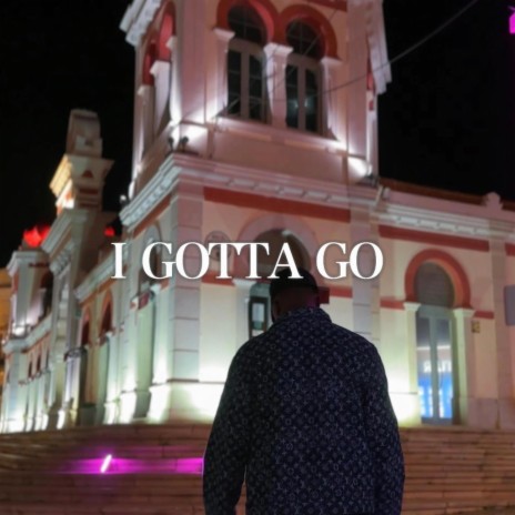 I GOTTA GO | Boomplay Music