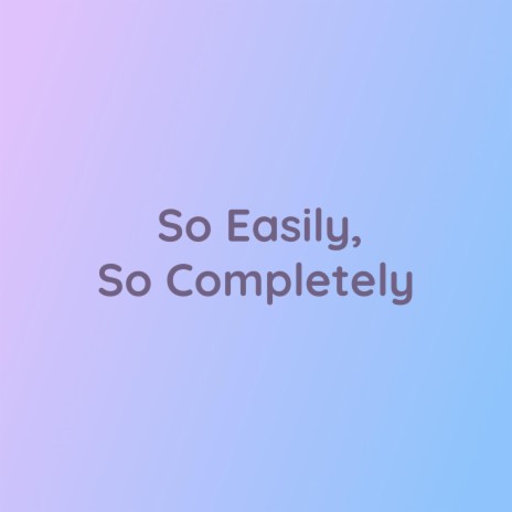 So Easily, So Completely | Boomplay Music