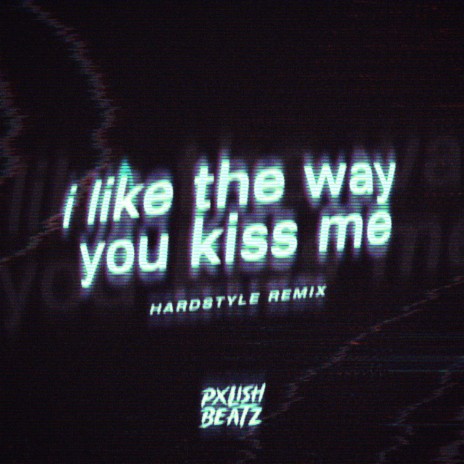 I Like The Way You Kiss Me - Hardstyle | Boomplay Music