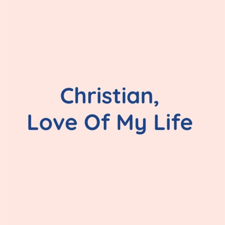 Christian, Love Of My Life | Boomplay Music