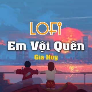 Em Vội Quên (Lofi)