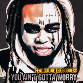 You Ain't Gotta Worry ft. Goldie The Goddess lyrics | Boomplay Music