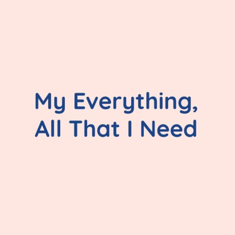 My Everything, All That I Need | Boomplay Music