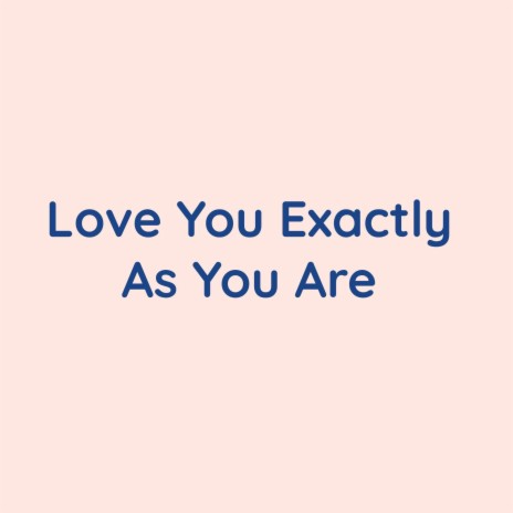 Love You Exactly As You Are | Boomplay Music