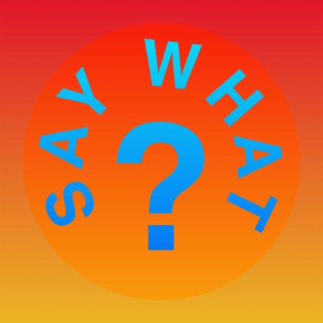 Say What? | Boomplay Music