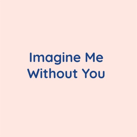 Imagine Me Without You | Boomplay Music