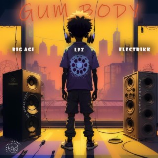 Gum body ft. Big Agi & Electrikk lyrics | Boomplay Music