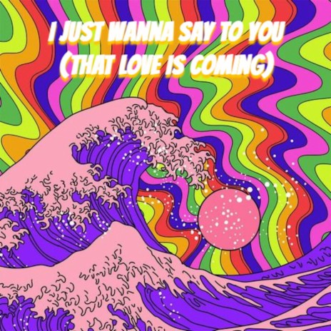 I Just Wanna Say to You (That Love Is Coming) | Boomplay Music