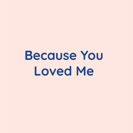 Because You Loved Me | Boomplay Music