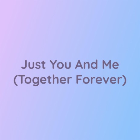 Just You And Me (Together Forever) | Boomplay Music