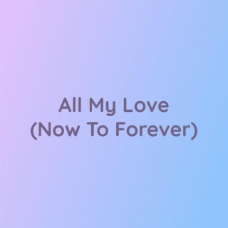 All My Love (Now To Forever)