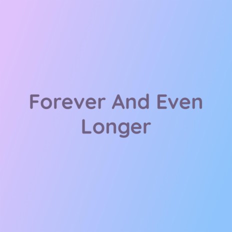 Forever And Even Longer | Boomplay Music