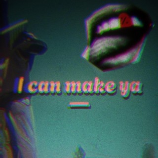 I can make ya -