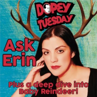 Dopey Tuesday - BABY REINDEER DEEP DIVE/ASK ERIN TEASER!!!!! Heroin, GHB, Crack! Recovery!