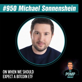 #950 Michael Sonnenshein On When We Should Expect A Bitcoin ETF
