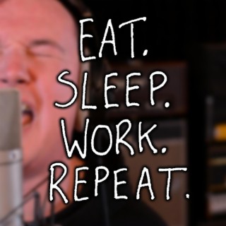 EAT. SLEEP. WORK. REPEAT.