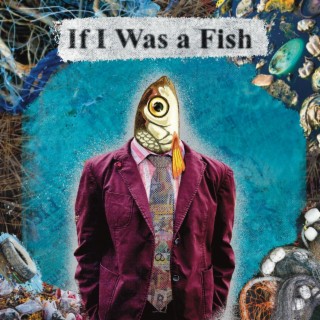 And if I was a fish...