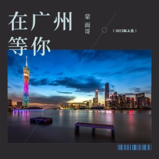 在广州等你（2013版上集） lyrics | Boomplay Music