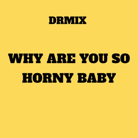 Why Are You so Horny Baby | Boomplay Music