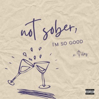 not sober, i'm so good