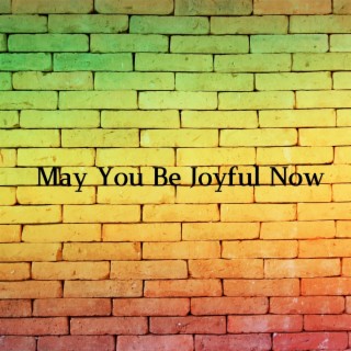 May You Be Joyful Now
