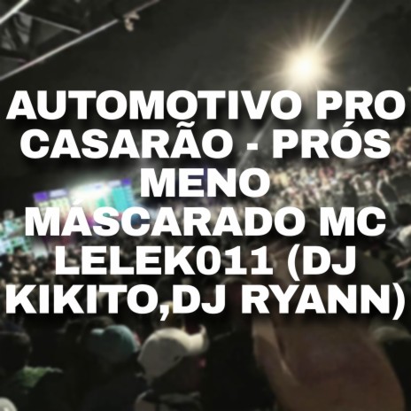 AUTOMOTIVO PRO CASARÃO - PRÓS MENO MÁSCARADO ft. MC LELEK011 & Dj Ryann