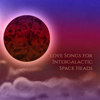 Love Songs for Intergalactic Space Heads