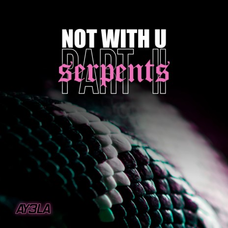 Not with U, Pt. II: Serpents