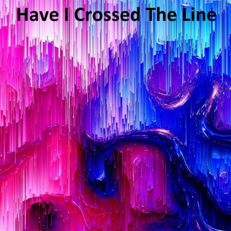 Have I Crossed the Line | Boomplay Music