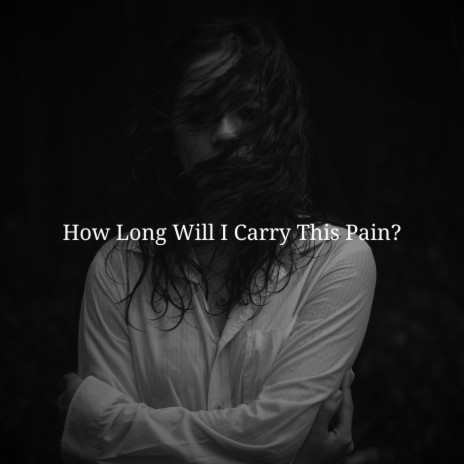 How Long Will I Carry This Pain? | Boomplay Music