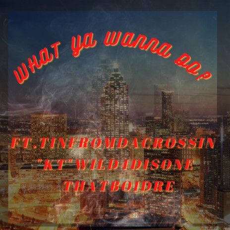 What Ya Wanna Do? ft. TinkFromDaCrossin, "KT"Wild4DisOne & ThatBoiDre
