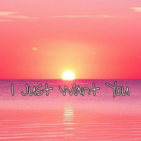 I Just Want You