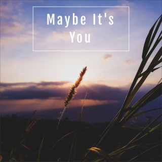 Maybe It's You